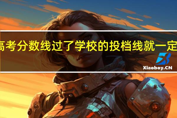 高考分数线过了学校的投档线就一定能上吗