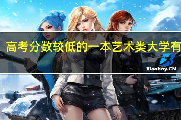 高考分数较低的一本艺术类大学有哪些
