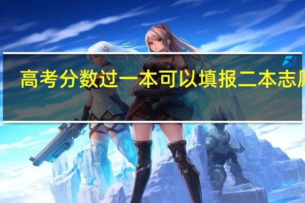 高考分数过一本可以填报二本志愿吗