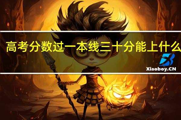 高考分数过一本线三十分能上什么学校