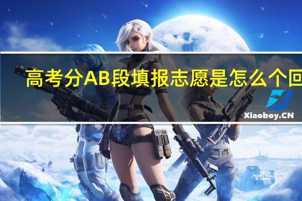 高考分AB段填报志愿是怎么个回事