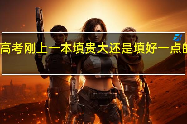 高考刚上一本填贵大还是填好一点的二本