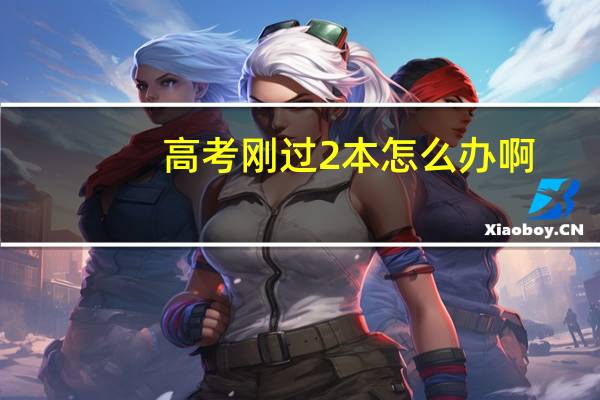 高考刚过2本怎么办啊