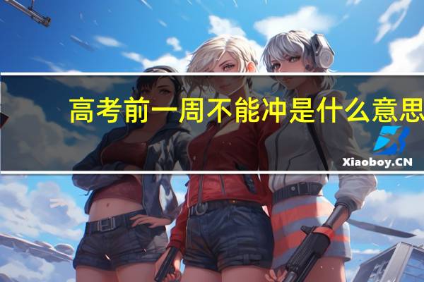 高考前一周不能冲是什么意思
