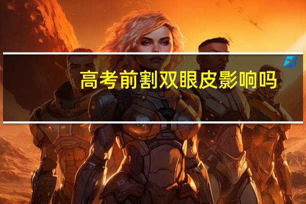 高考前割双眼皮影响吗?高考结束后适合割双眼皮吗