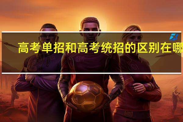 高考单招和高考统招的区别在哪里