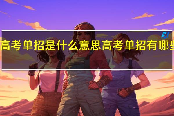 高考单招是什么意思 高考单招有哪些专业