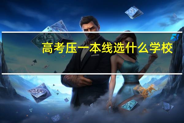 高考压一本线选什么学校