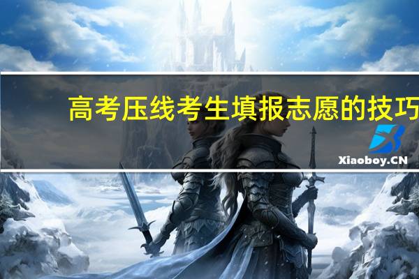 高考压线考生填报志愿的技巧