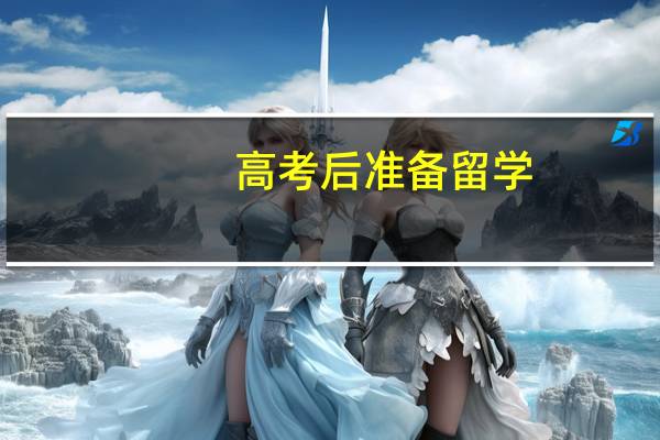 高考后准备留学，有哪些必要步骤
