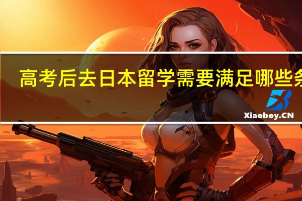 高考后去日本留学需要满足哪些条件