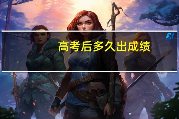 高考后多久出成绩