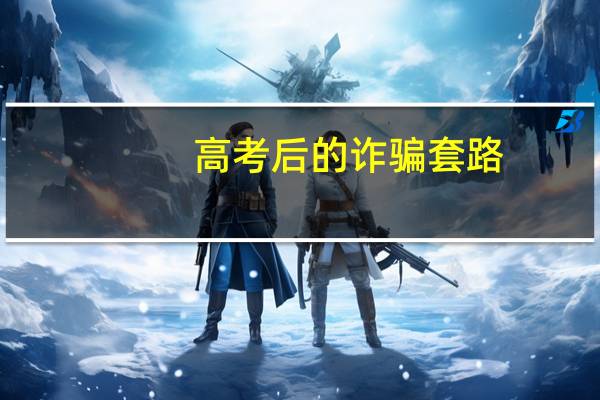 高考后的诈骗套路,一定要擦亮眼睛