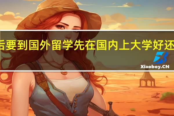 高考后要到国外留学先在国内上大学好还是直接出国