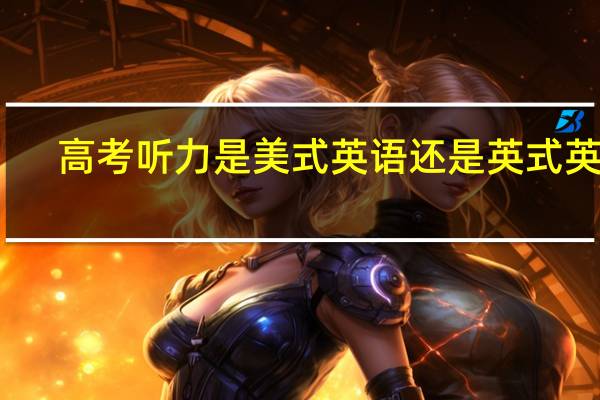 高考听力是美式英语还是英式英语