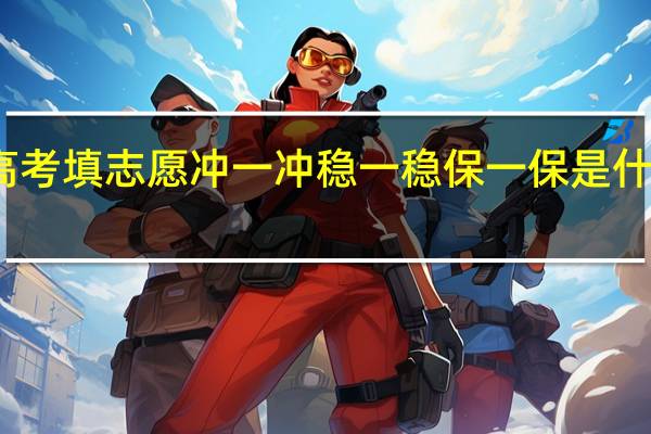 高考填志愿冲一冲稳一稳保一保是什么意思