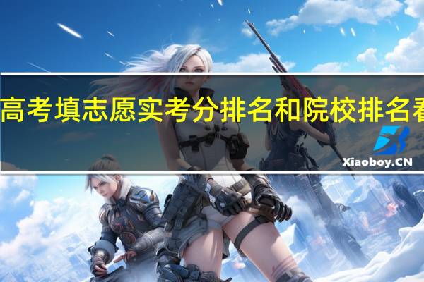 高考填志愿实考分排名和院校排名看哪个
