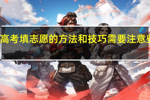 高考填志愿的方法和技巧 需要注意些什么