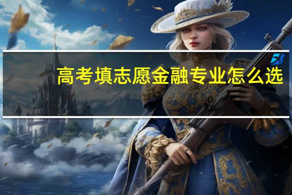高考填志愿 金融专业怎么选