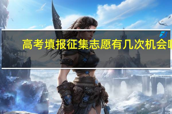 高考填报征集志愿有几次机会啊