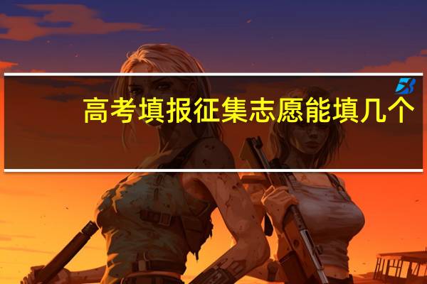 高考填报征集志愿能填几个