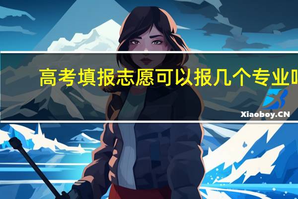 高考填报志愿可以报几个专业吗