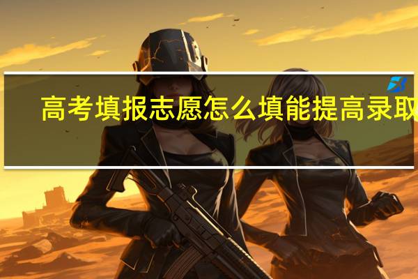 高考填报志愿怎么填能提高录取率