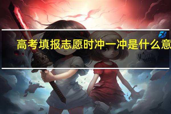 高考填报志愿时冲一冲是什么意思