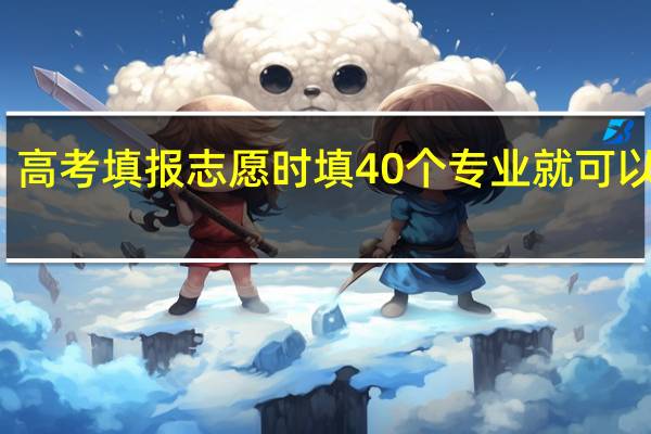 高考填报志愿时填40个专业就可以了吗