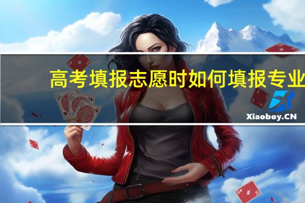 高考填报志愿时如何填报专业