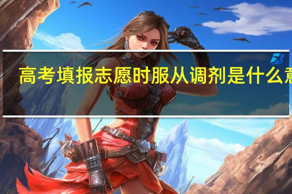 高考填报志愿时服从调剂是什么意思