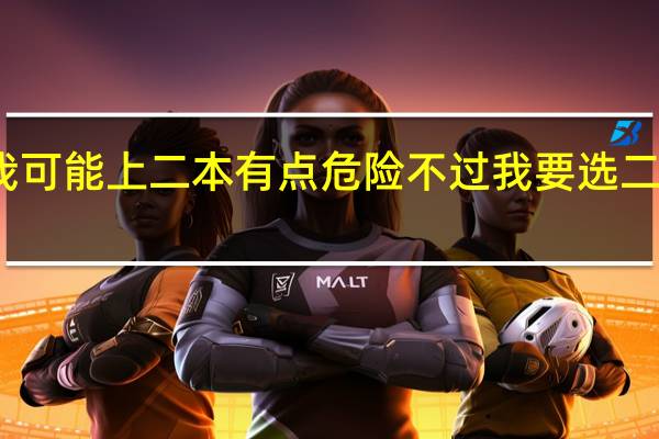 高考填报志愿 知道分数了 然后我可能上二本有点危险 不过我要选二本 还有三本考虑比较好的 应该怎么选