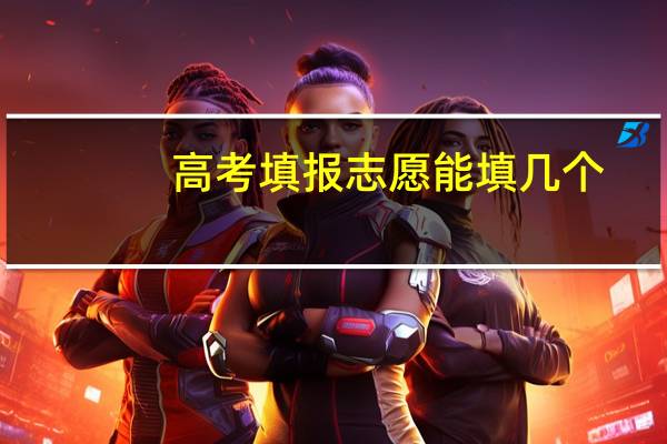 高考填报志愿能填几个