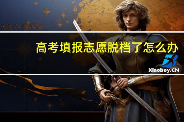 高考填报志愿脱档了怎么办