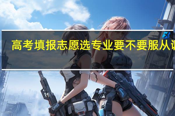 高考填报志愿选专业要不要服从调剂