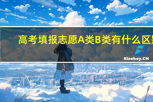 高考填报志愿A类B类有什么区别