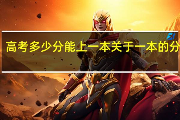 高考多少分能上一本关于一本的分数线