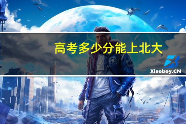 高考多少分能上北大？