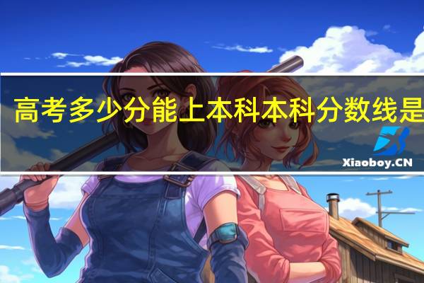 高考多少分能上本科 本科分数线是多少
