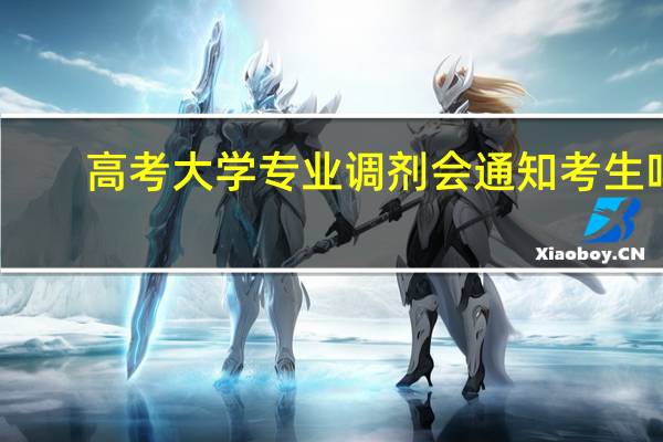 高考大学专业调剂会通知考生吗
