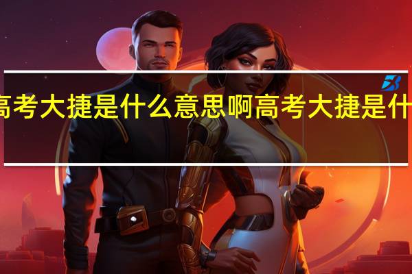 高考大捷是什么意思啊 高考大捷是什么意思