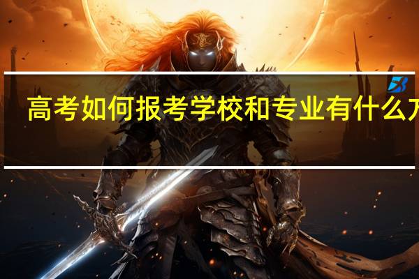 高考如何报考学校和专业 有什么方法