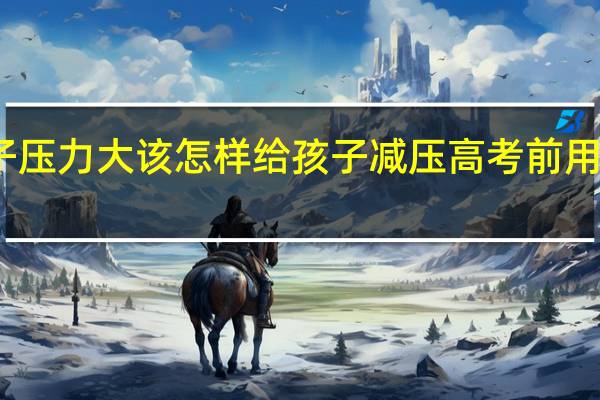 高考将至孩子压力大该怎样给孩子减压 高考前用性给孩子减压的吗