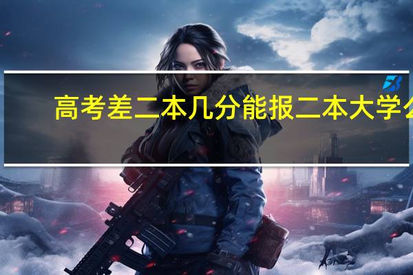 高考差二本几分能报二本大学么
