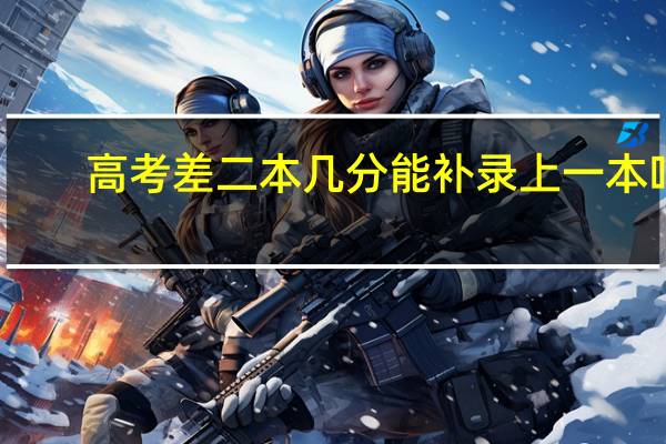 高考差二本几分能补录上一本吗