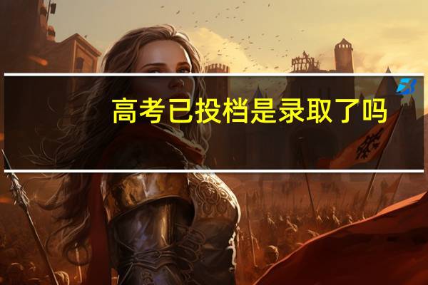 高考已投档是录取了吗