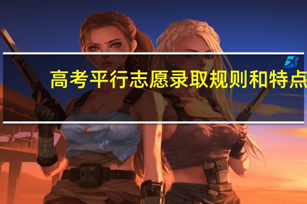 高考平行志愿录取规则和特点