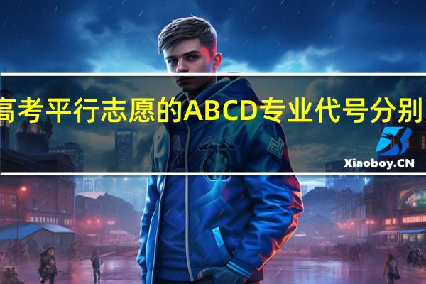 高考平行志愿的ABCD专业代号分别是什么