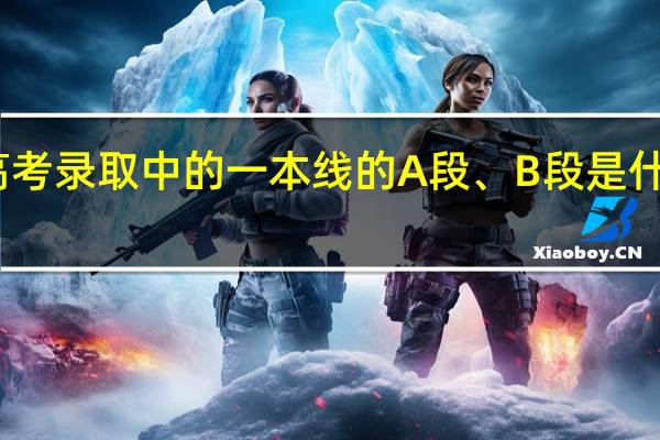 高考录取中的一本线的A段、B段是什么意思