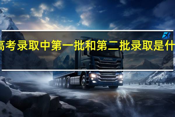 高考录取中第一批和第二批录取是什么意思